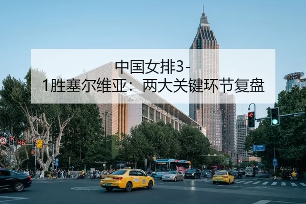 中国女排3-1胜塞尔维亚：两大关键环节复盘
